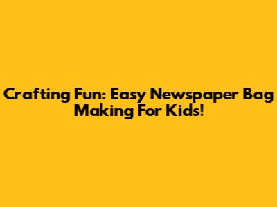 Crafting Fun: Easy Newspaper Bag Making For Kids!