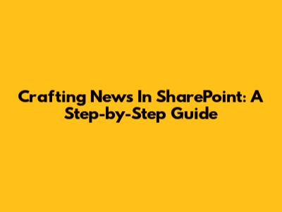 Crafting News In SharePoint: A Step-by-Step Guide