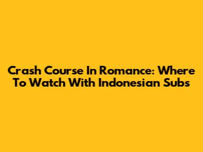 Crash Course In Romance: Where To Watch With Indonesian Subs