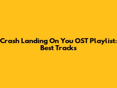 Crash Landing On You OST Playlist: Best Tracks