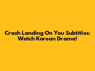 Crash Landing On You Subtitles: Watch Korean Drama!