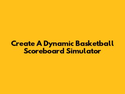 Create A Dynamic Basketball Scoreboard Simulator