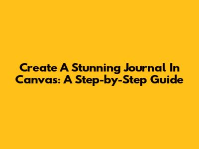 Create A Stunning Journal In Canvas: A Step-by-Step Guide