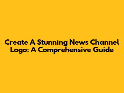 Create A Stunning News Channel Logo: A Comprehensive Guide