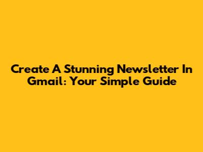 Create A Stunning Newsletter In Gmail: Your Simple Guide