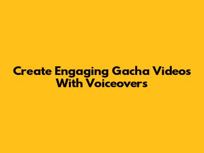 Create Engaging Gacha Videos With Voiceovers