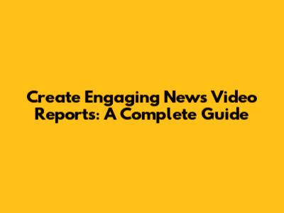 Create Engaging News Video Reports: A Complete Guide