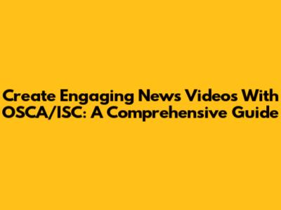 Create Engaging News Videos With OSCA/ISC: A Comprehensive Guide