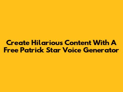 Create Hilarious Content With A Free Patrick Star Voice Generator