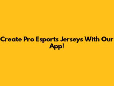 Create Pro Esports Jerseys With Our App!