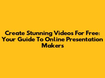 Create Stunning Videos For Free: Your Guide To Online Presentation Makers