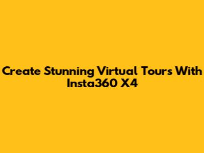Create Stunning Virtual Tours With Insta360 X4