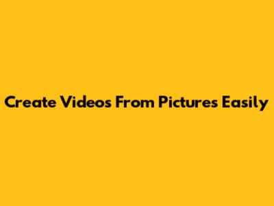 Create Videos From Pictures Easily