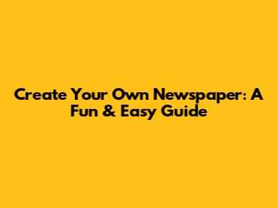 Create Your Own Newspaper: A Fun & Easy Guide
