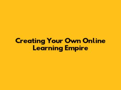 Creating Your Own Online Learning Empire