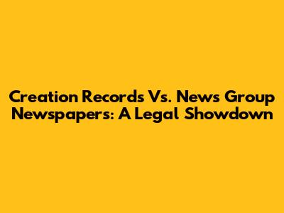 Creation Records Vs. News Group Newspapers: A Legal Showdown