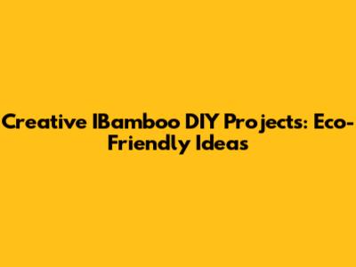 Creative IBamboo DIY Projects: Eco-Friendly Ideas