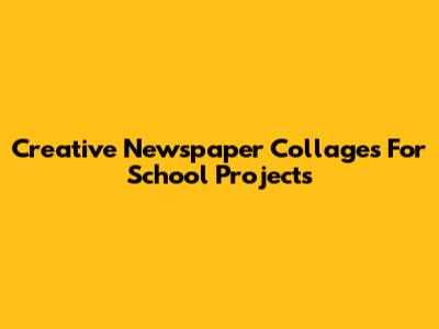 Creative Newspaper Collages For School Projects