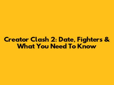 Creator Clash 2: Date, Fighters & What You Need To Know