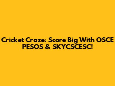 Cricket Craze: Score Big With OSCE PESOS & SKYCSCESC!