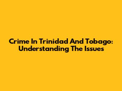 Crime In Trinidad And Tobago: Understanding The Issues