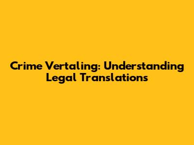 Crime Vertaling: Understanding Legal Translations