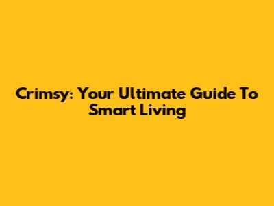 Crimsy: Your Ultimate Guide To Smart Living