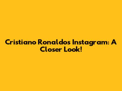 Cristiano Ronaldo's Instagram: A Closer Look!