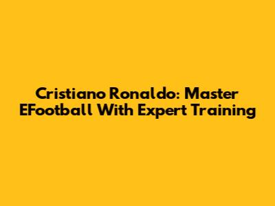 Cristiano Ronaldo: Master EFootball With Expert Training