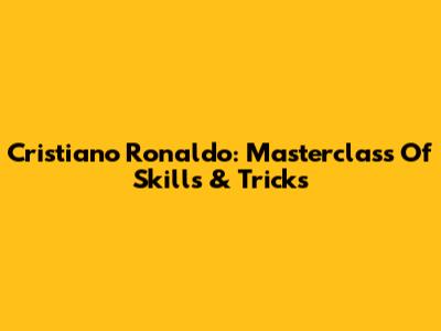 Cristiano Ronaldo: Masterclass Of Skills & Tricks