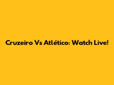 Cruzeiro Vs Atlético: Watch Live!