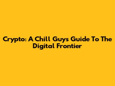 Crypto: A Chill Guy's Guide To The Digital Frontier