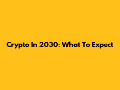 Crypto In 2030: What To Expect