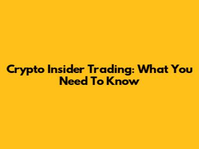 Crypto Insider Trading: What You Need To Know