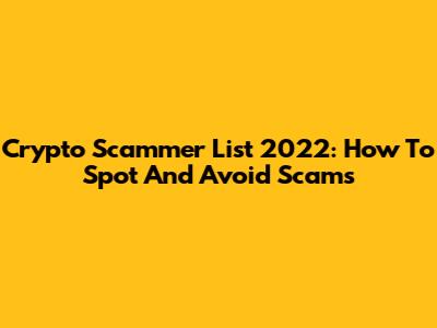 Crypto Scammer List 2022: How To Spot And Avoid Scams