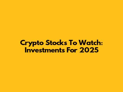 Crypto Stocks To Watch: Investments For 2025