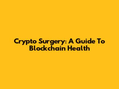 Crypto Surgery: A Guide To Blockchain Health