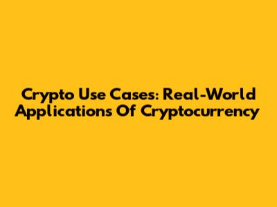 Crypto Use Cases: Real-World Applications Of Cryptocurrency