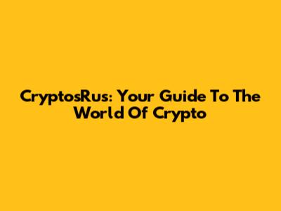 CryptosRus: Your Guide To The World Of Crypto