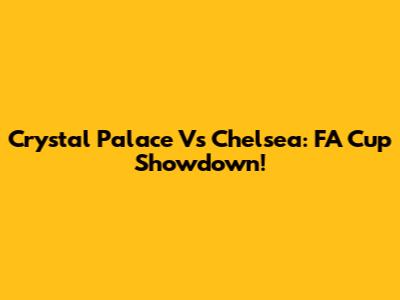 Crystal Palace Vs Chelsea: FA Cup Showdown!