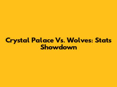Crystal Palace Vs. Wolves: Stats Showdown