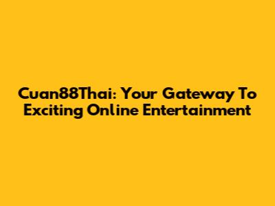 Cuan88Thai: Your Gateway To Exciting Online Entertainment