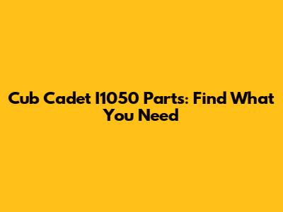 Cub Cadet I1050 Parts: Find What You Need