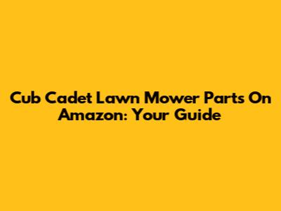 Cub Cadet Lawn Mower Parts On Amazon: Your Guide