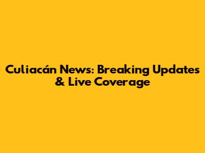 Culiacán News: Breaking Updates & Live Coverage