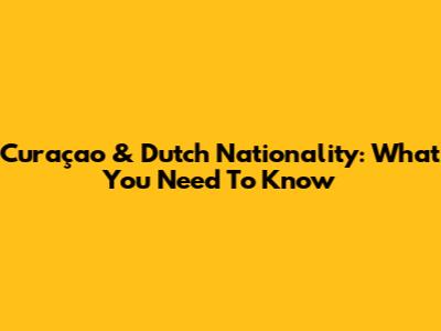 Curaçao & Dutch Nationality: What You Need To Know