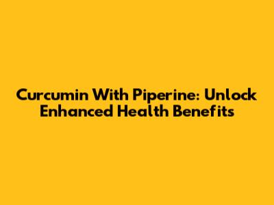 Curcumin With Piperine: Unlock Enhanced Health Benefits