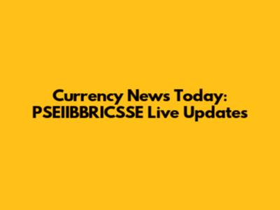Currency News Today: PSEIIBBRICSSE Live Updates