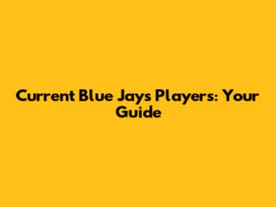 Current Blue Jays Players: Your Guide