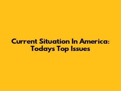 Current Situation In America: Today's Top Issues